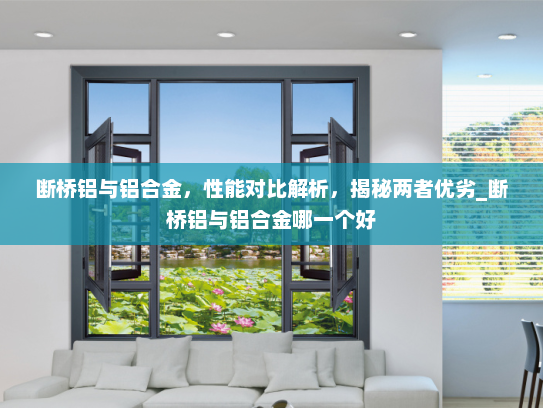 断桥铝与铝合金，性能对比解析，揭秘两者优劣_断桥铝与铝合金哪一个好