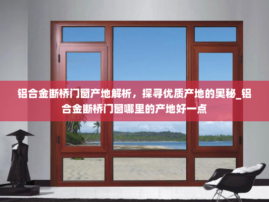 铝合金断桥门窗产地解析，探寻优质产地的奥秘_铝合金断桥门窗哪里的产地好一点