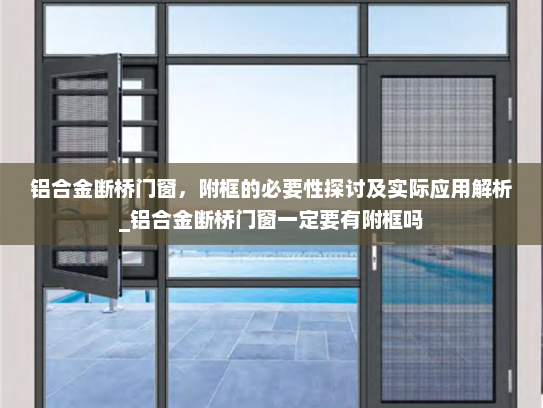 铝合金断桥门窗，附框的必要性探讨及实际应用解析_铝合金断桥门窗一定要有附框吗