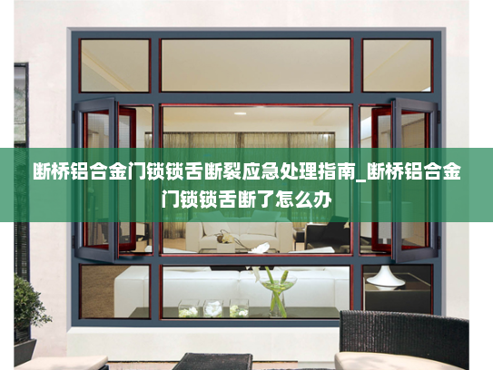 断桥铝合金门锁锁舌断裂应急处理指南_断桥铝合金门锁锁舌断了怎么办