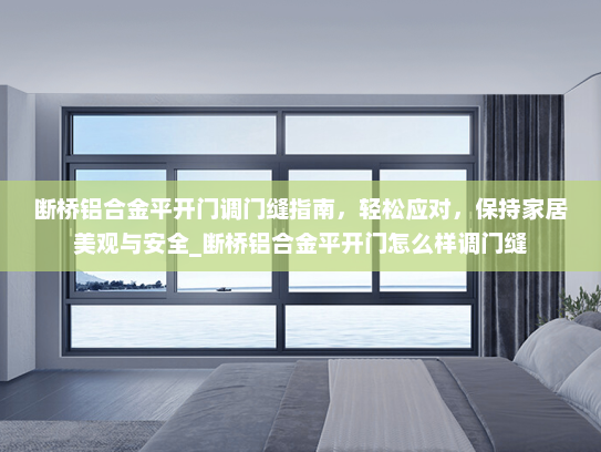 断桥铝合金平开门调门缝指南，轻松应对，保持家居美观与安全_断桥铝合金平开门怎么样调门缝