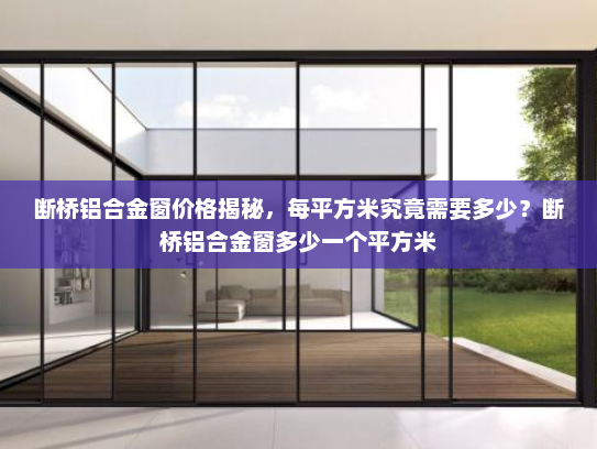 断桥铝合金窗价格揭秘，每平方米究竟需要多少？断桥铝合金窗多少一个平方米