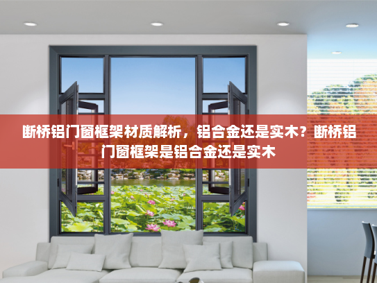 断桥铝门窗框架材质解析，铝合金还是实木？断桥铝门窗框架是铝合金还是实木