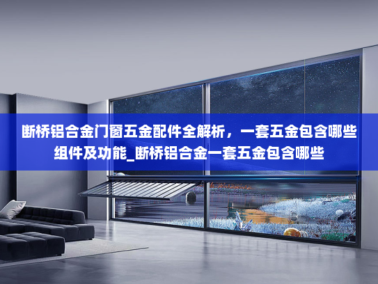 断桥铝合金门窗五金配件全解析，一套五金包含哪些组件及功能_断桥铝合金一套五金包含哪些