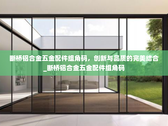 断桥铝合金五金配件组角码，创新与品质的完美结合_断桥铝合金五金配件组角码