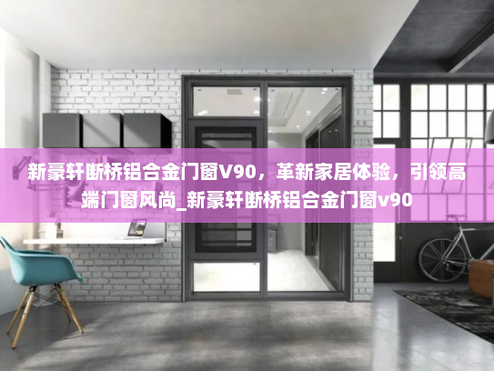 新豪轩断桥铝合金门窗V90，革新家居体验，引领高端门窗风尚_新豪轩断桥铝合金门窗v90