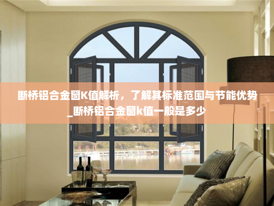 断桥铝合金窗K值解析，了解其标准范围与节能优势_断桥铝合金窗k值一般是多少
