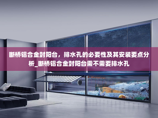 断桥铝合金封阳台，排水孔的必要性及其安装要点分析_断桥铝合金封阳台需不需要排水孔