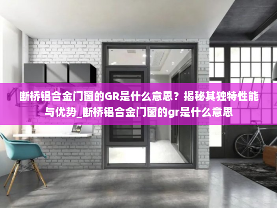 断桥铝合金门窗的GR是什么意思？揭秘其独特性能与优势_断桥铝合金门窗的gr是什么意思