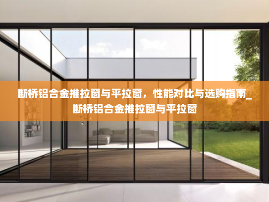 断桥铝合金推拉窗与平拉窗，性能对比与选购指南_断桥铝合金推拉窗与平拉窗