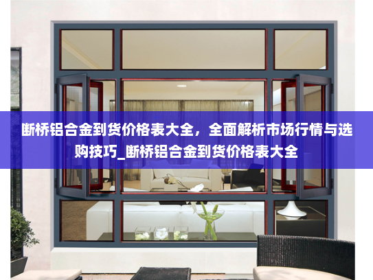 断桥铝合金到货价格表大全，全面解析市场行情与选购技巧_断桥铝合金到货价格表大全