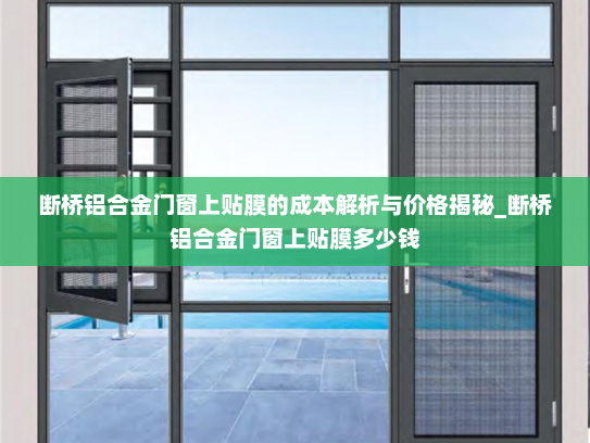 断桥铝合金门窗上贴膜的成本解析与价格揭秘_断桥铝合金门窗上贴膜多少钱