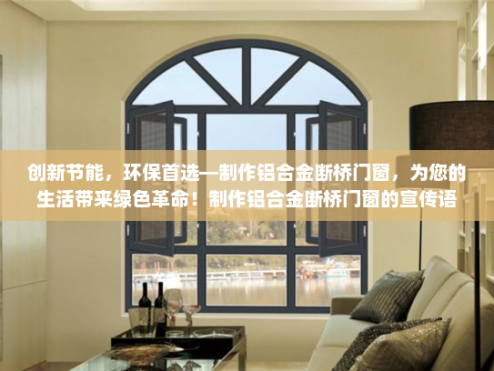 创新节能，环保首选—制作铝合金断桥门窗，为您的生活带来绿色革命！制作铝合金断桥门窗的宣传语