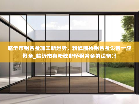 临沂市铝合金加工新趋势，粉碎断桥铝合金设备一应俱全_临沂市有粉碎断桥铝合金的设备吗