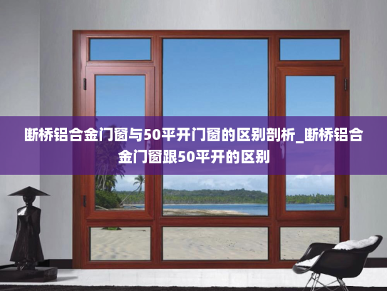 断桥铝合金门窗与50平开门窗的区别剖析_断桥铝合金门窗跟50平开的区别
