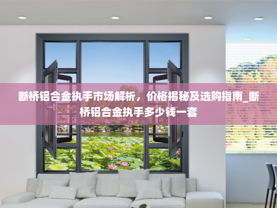 断桥铝合金执手市场解析，价格揭秘及选购指南_断桥铝合金执手多少钱一套