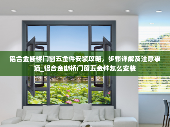 铝合金断桥门窗五金件安装攻略，步骤详解及注意事项_铝合金断桥门窗五金件怎么安装
