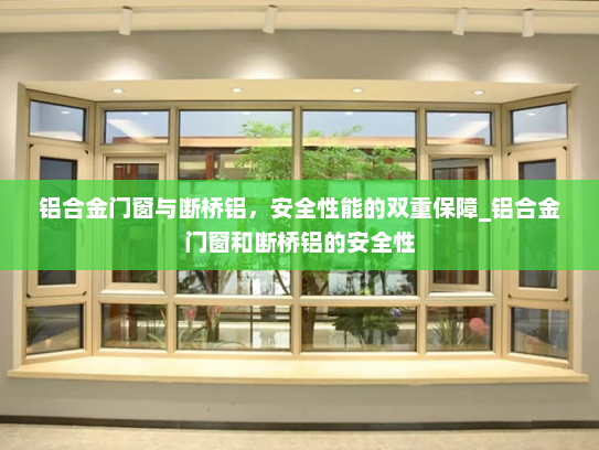 铝合金门窗与断桥铝，安全性能的双重保障_铝合金门窗和断桥铝的安全性