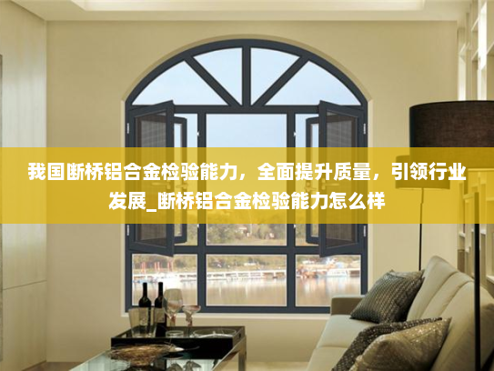 我国断桥铝合金检验能力，全面提升质量，引领行业发展_断桥铝合金检验能力怎么样