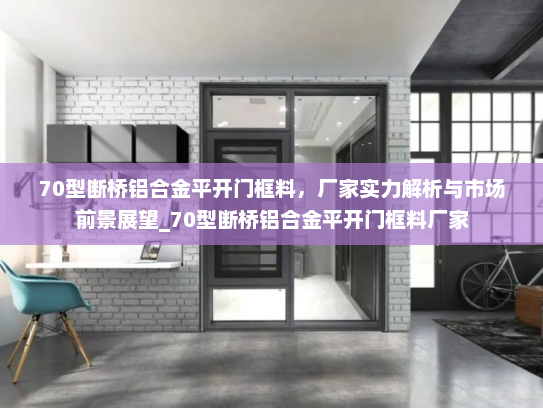 70型断桥铝合金平开门框料，厂家实力解析与市场前景展望_70型断桥铝合金平开门框料厂家