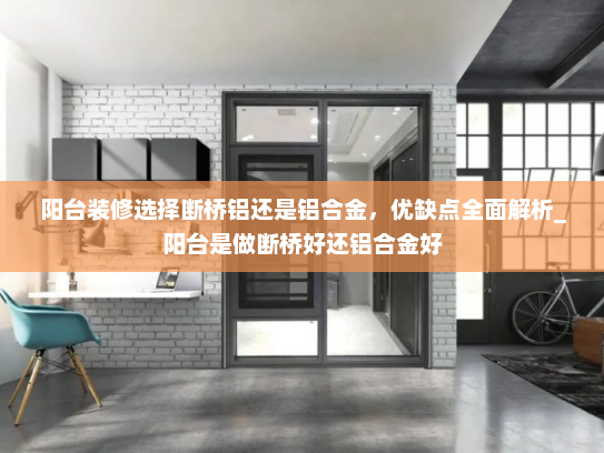 阳台装修选择断桥铝还是铝合金，优缺点全面解析_阳台是做断桥好还铝合金好
