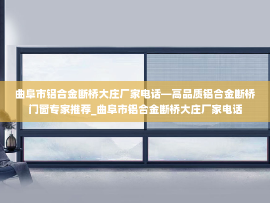 曲阜市铝合金断桥大庄厂家电话—高品质铝合金断桥门窗专家推荐_曲阜市铝合金断桥大庄厂家电话