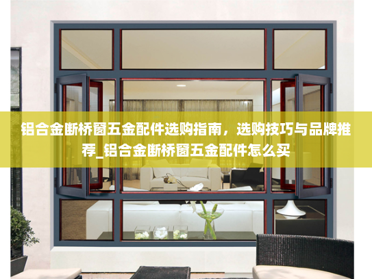 铝合金断桥窗五金配件选购指南，选购技巧与品牌推荐_铝合金断桥窗五金配件怎么买