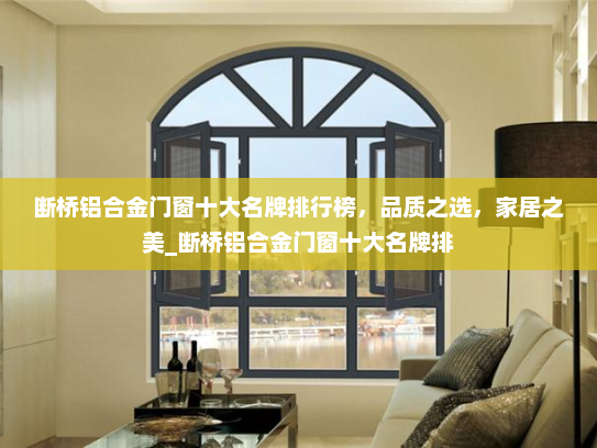 断桥铝合金门窗十大名牌排行榜，品质之选，家居之美_断桥铝合金门窗十大名牌排