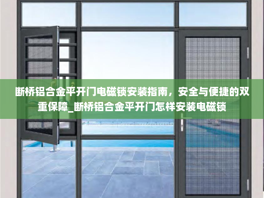 断桥铝合金平开门电磁锁安装指南，安全与便捷的双重保障_断桥铝合金平开门怎样安装电磁锁