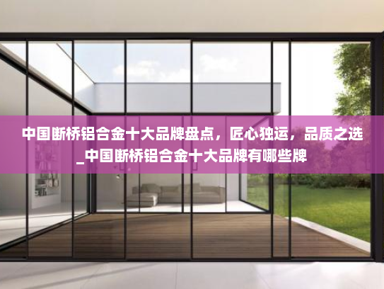 中国断桥铝合金十大品牌盘点，匠心独运，品质之选_中国断桥铝合金十大品牌有哪些牌