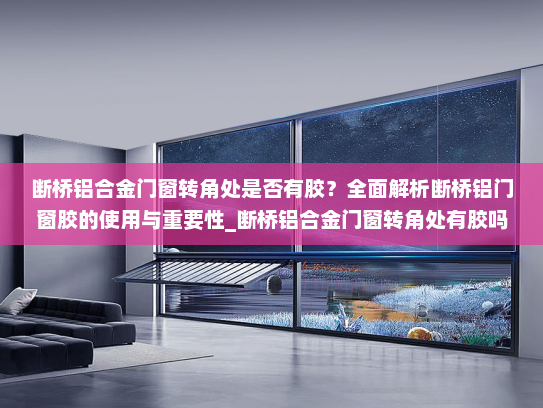 断桥铝合金门窗转角处是否有胶？全面解析断桥铝门窗胶的使用与重要性_断桥铝合金门窗转角处有胶吗