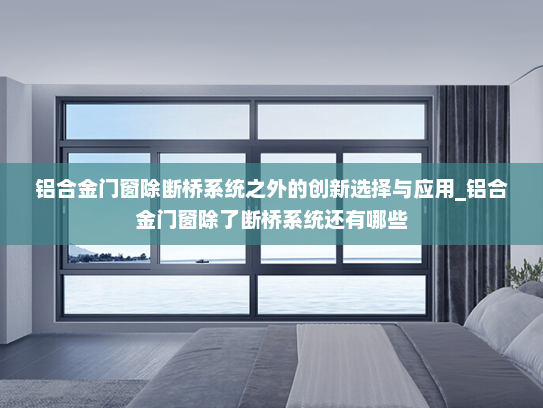 铝合金门窗除断桥系统之外的创新选择与应用_铝合金门窗除了断桥系统还有哪些