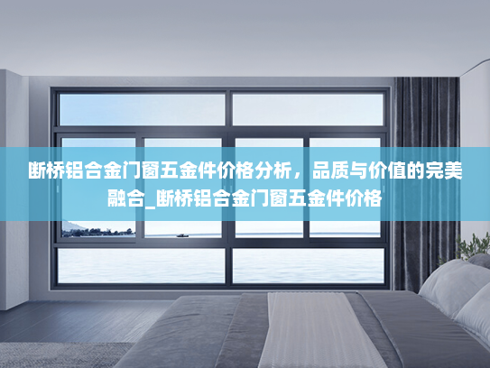 断桥铝合金门窗五金件价格分析，品质与价值的完美融合_断桥铝合金门窗五金件价格