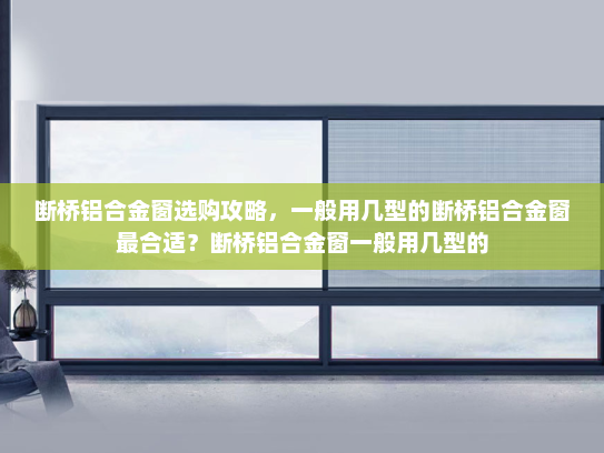断桥铝合金窗选购攻略，一般用几型的断桥铝合金窗最合适？断桥铝合金窗一般用几型的
