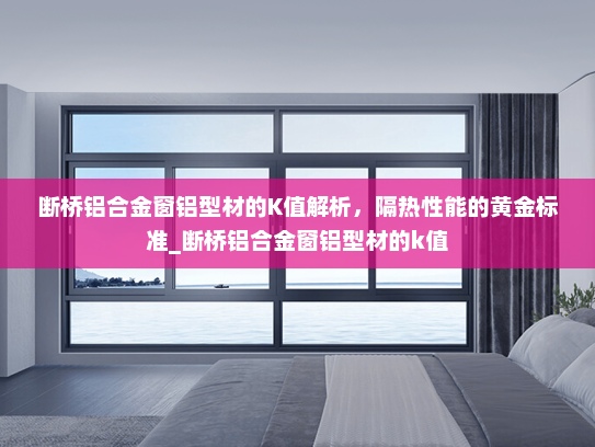 断桥铝合金窗铝型材的K值解析，隔热性能的黄金标准_断桥铝合金窗铝型材的k值