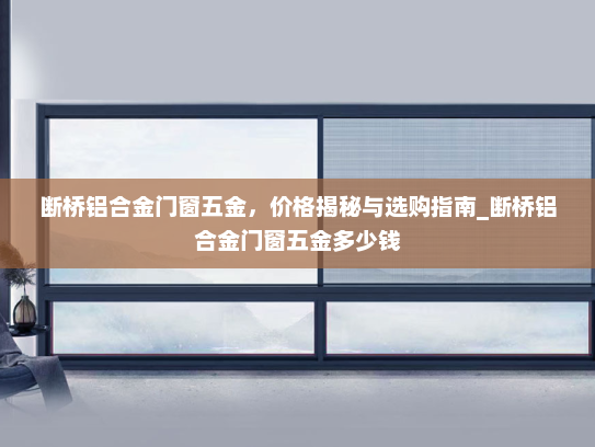 断桥铝合金门窗五金，价格揭秘与选购指南_断桥铝合金门窗五金多少钱