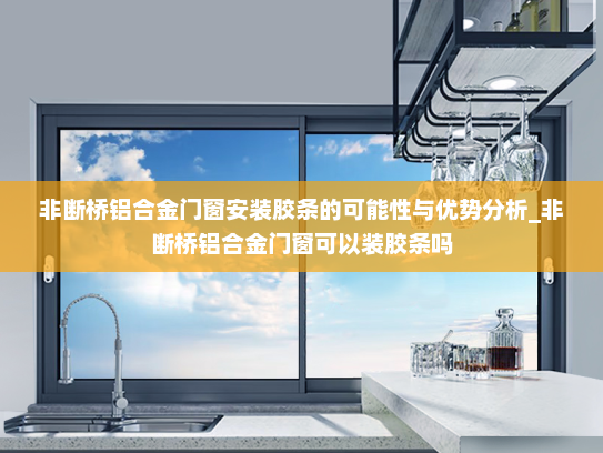 非断桥铝合金门窗安装胶条的可能性与优势分析_非断桥铝合金门窗可以装胶条吗