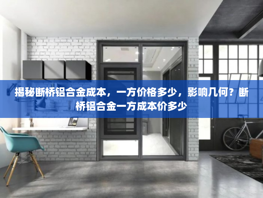 揭秘断桥铝合金成本，一方价格多少，影响几何？断桥铝合金一方成本价多少