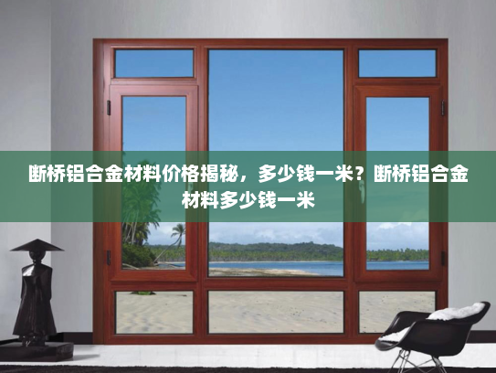 断桥铝合金材料价格揭秘，多少钱一米？断桥铝合金材料多少钱一米