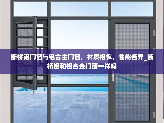 断桥铝门窗与铝合金门窗，材质相似，性能各异_断桥铝和铝合金门窗一样吗