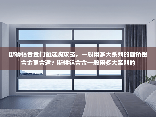 断桥铝合金门窗选购攻略,一般用多大系列的断桥铝合金更合适?断桥铝合金一般用多大系列的 断桥铝合金门窗选购攻略,一般用多大系列的断桥铝合金更合适?断桥铝合金一般用多大系列的