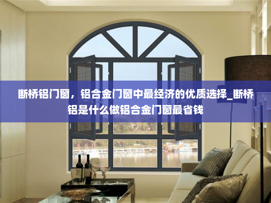断桥铝门窗，铝合金门窗中最经济的优质选择_断桥铝是什么做铝合金门窗最省钱