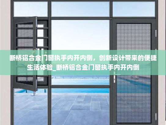 断桥铝合金门窗执手内开内倒，创新设计带来的便捷生活体验_断桥铝合金门窗执手内开内倒