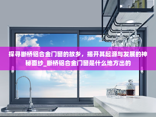 探寻断桥铝合金门窗的故乡，揭开其起源与发展的神秘面纱_断桥铝合金门窗是什么地方出的