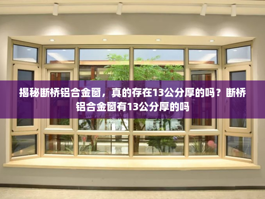 揭秘断桥铝合金窗，真的存在13公分厚的吗？断桥铝合金窗有13公分厚的吗