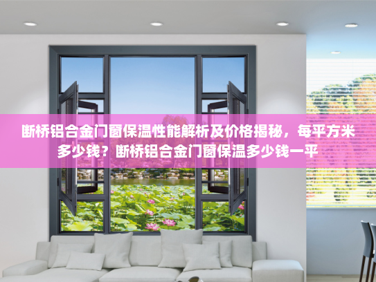 断桥铝合金门窗保温性能解析及价格揭秘，每平方米多少钱？断桥铝合金门窗保温多少钱一平