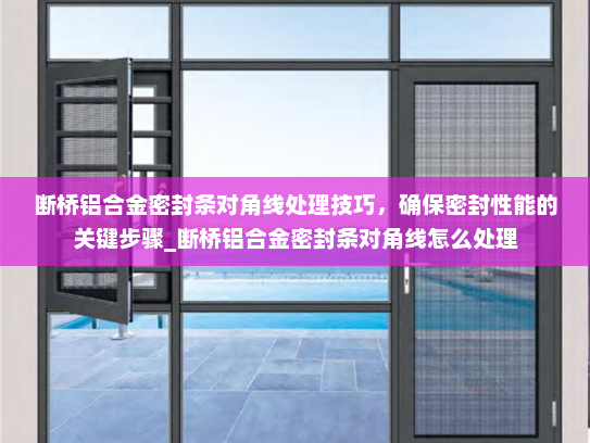 断桥铝合金密封条对角线处理技巧，确保密封性能的关键步骤_断桥铝合金密封条对角线怎么处理