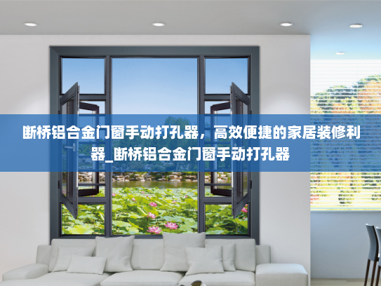 断桥铝合金门窗手动打孔器，高效便捷的家居装修利器_断桥铝合金门窗手动打孔器