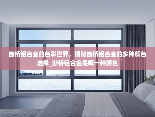 断桥铝合金的色彩世界，揭秘断桥铝合金的多种颜色选择_断桥铝合金是哪一种颜色
