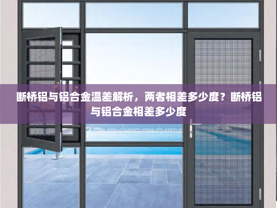 断桥铝与铝合金温差解析，两者相差多少度？断桥铝与铝合金相差多少度